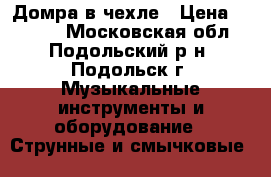 Домра в чехле › Цена ­ 5 000 - Московская обл., Подольский р-н, Подольск г. Музыкальные инструменты и оборудование » Струнные и смычковые   